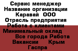 Сервис-менеджер › Название организации ­ Каравай, ООО › Отрасль предприятия ­ Работа с клиентами › Минимальный оклад ­ 20 000 - Все города Работа » Вакансии   . Крым,Гаспра